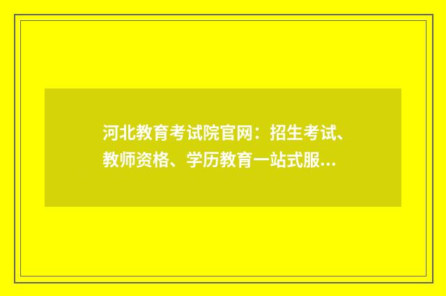 河北教育考试院官网：招生考试、教师资格、学历教育一站式服务英文双语对照