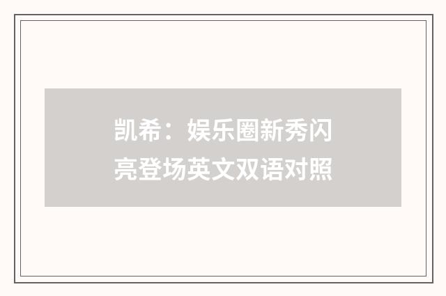 凯希：娱乐圈新秀闪亮登场英文双语对照