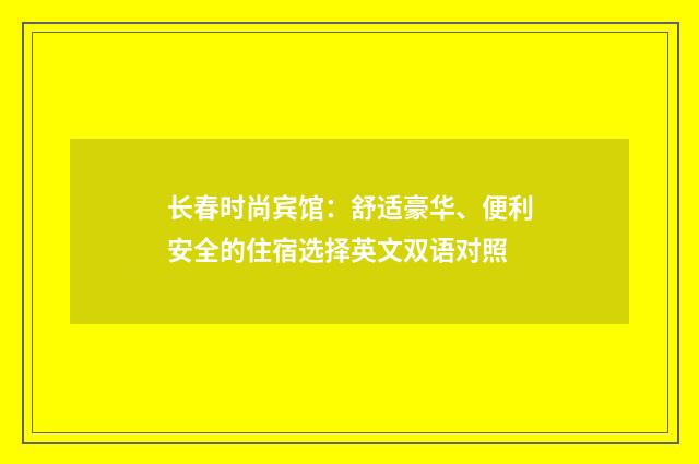 长春时尚宾馆：舒适豪华、便利安全的住宿选择英文双语对照