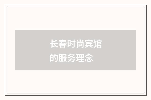 长春时尚宾馆的服务理念