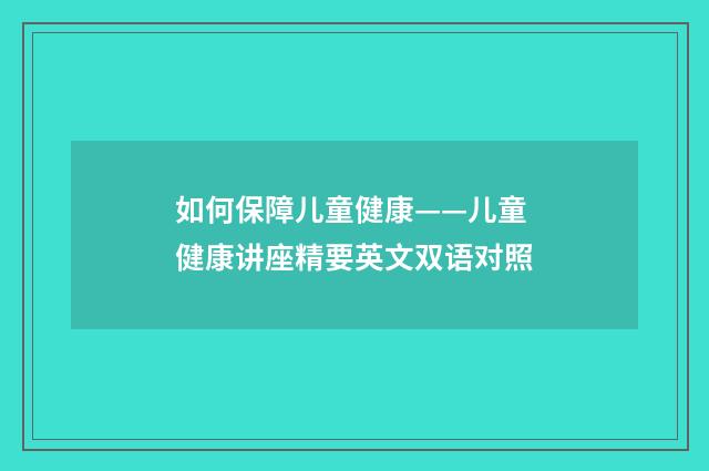 如何保障儿童健康——儿童健康讲座精要英文双语对照