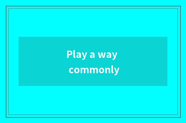 Play a way commonly
