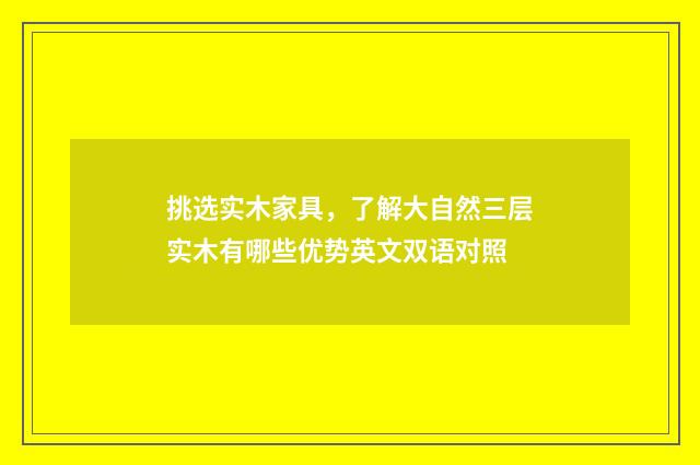 挑选实木家具，了解大自然三层实木有哪些优势英文双语对照
