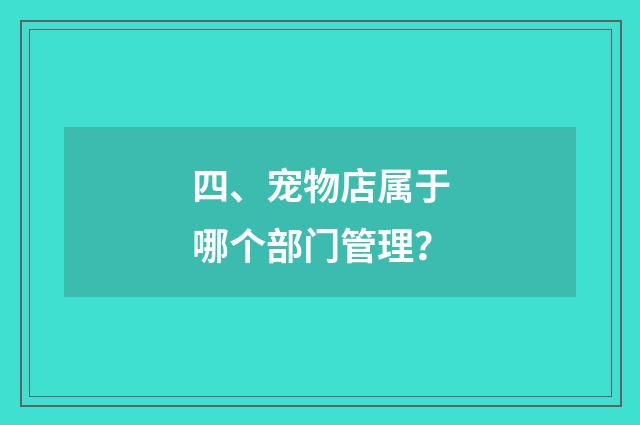 四、宠物店属于哪个部门管理？