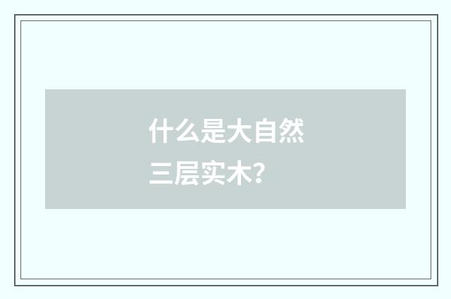 什么是大自然三层实木？
