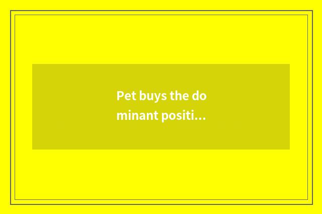 Pet buys the dominant position of App