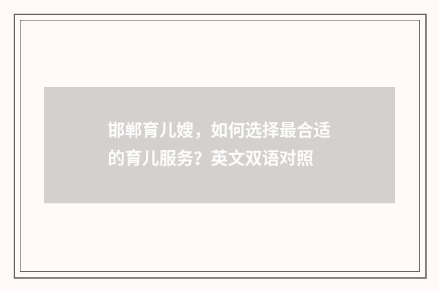 邯郸育儿嫂，如何选择最合适的育儿服务？英文双语对照