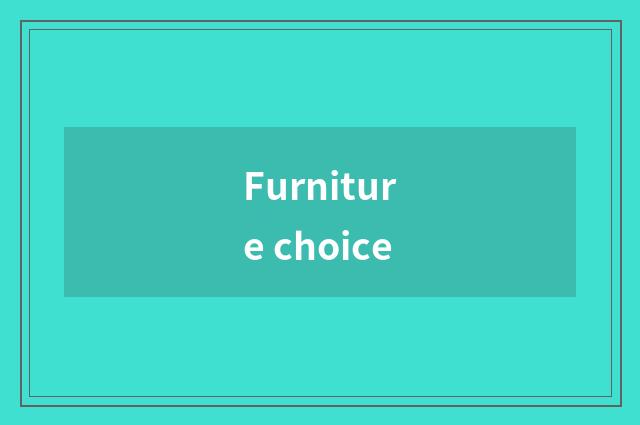 Furniture choice