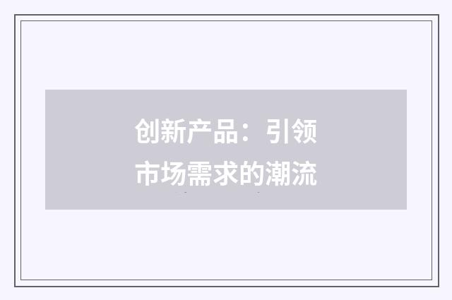 创新产品：引领市场需求的潮流