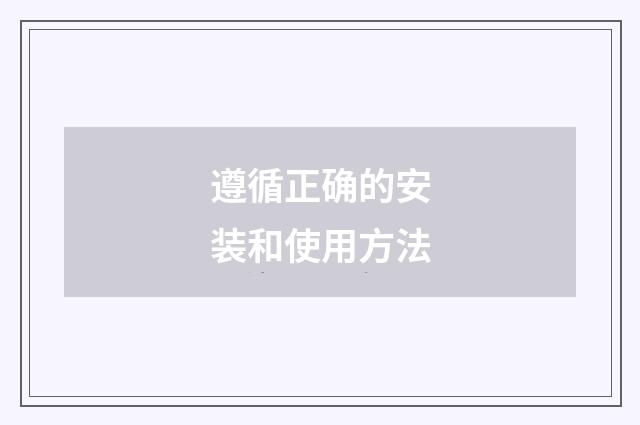 遵循正确的安装和使用方法