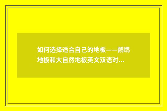 如何选择适合自己的地板——鹦鹉地板和大自然地板英文双语对照