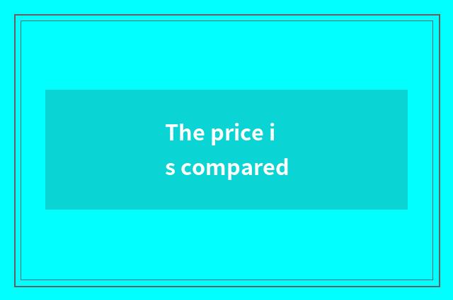 The price is compared