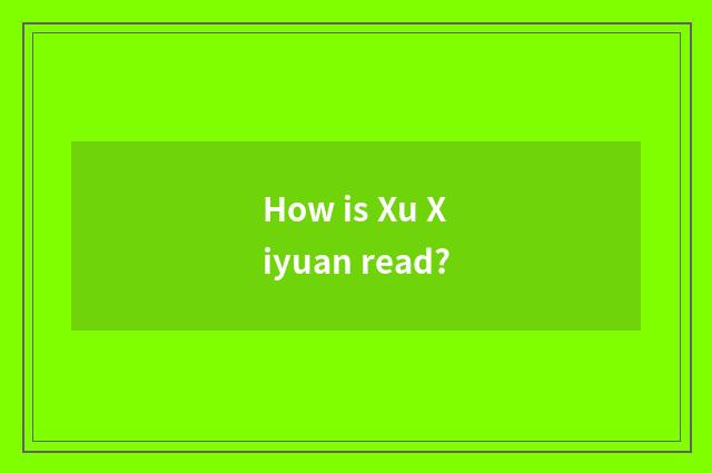 How is Xu Xiyuan read?