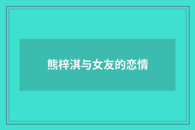 熊梓淇与女友的恋情