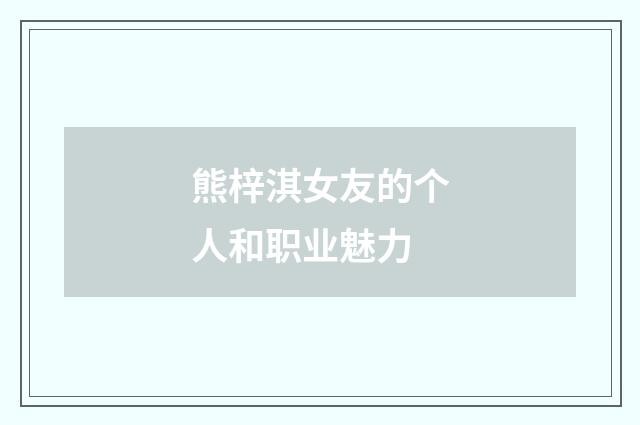 熊梓淇女友的个人和职业魅力