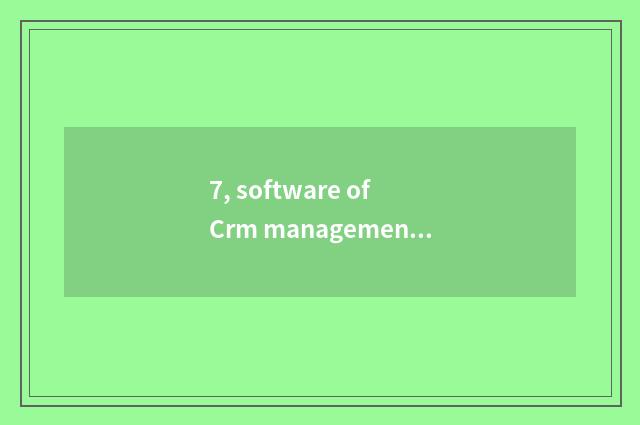 7, software of Crm management system which good?