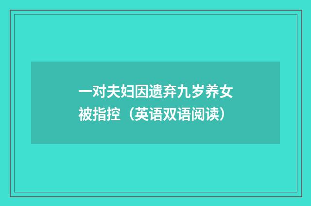 一对夫妇因遗弃九岁养女被指控（英语双语阅读）