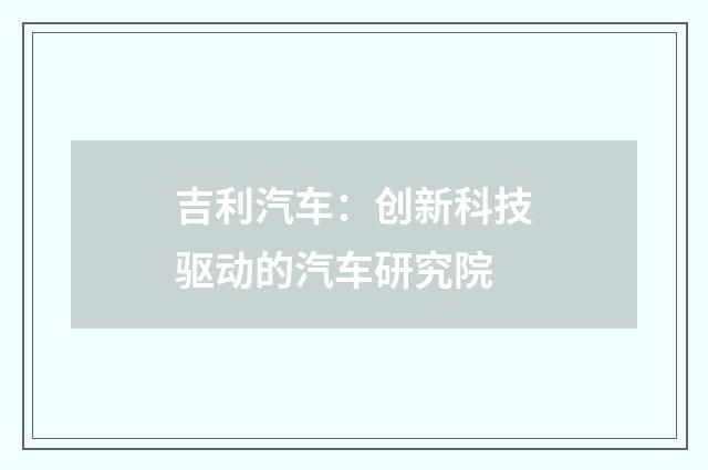 吉利汽车：创新科技驱动的汽车研究院