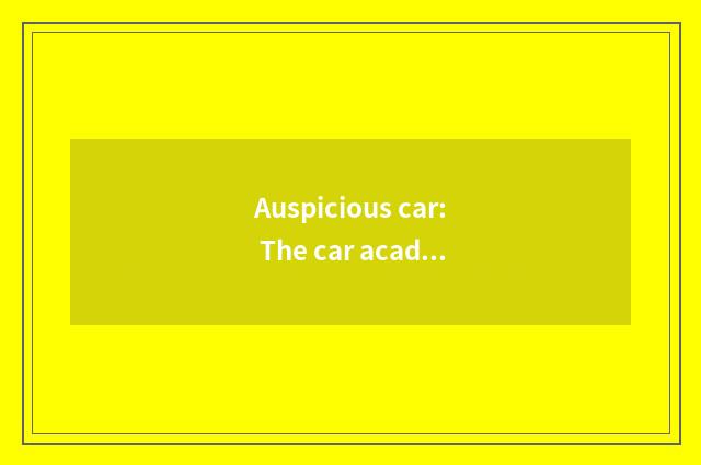 Auspicious car: The car academy of drive of innovation science and technology