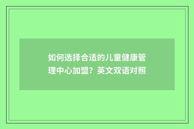 如何选择合适的儿童健康管理中心加盟？英文双语对照