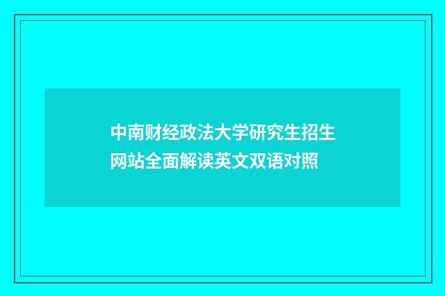 中南财经政法大学研究生招生网站全面解读英文双语对照