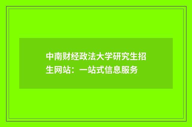 中南财经政法大学研究生招生网站：一站式信息服务