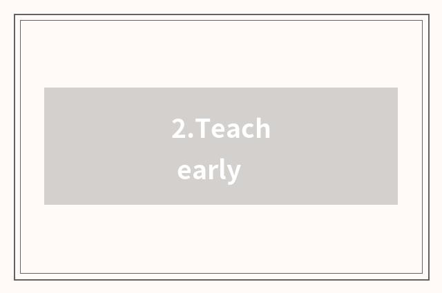 2.Teach early