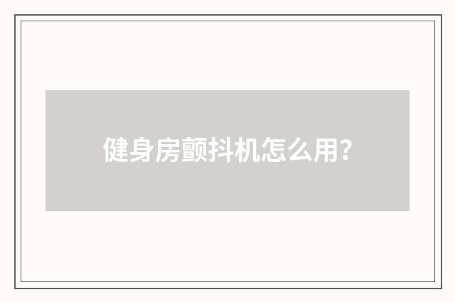 健身房颤抖机怎么用？