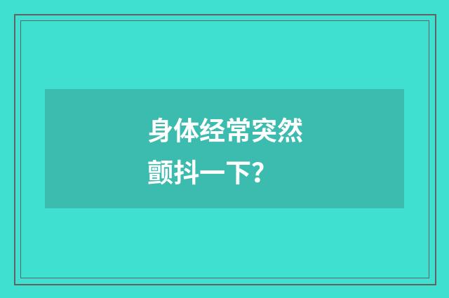 身体经常突然颤抖一下？