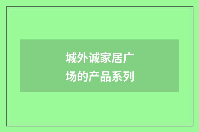 城外诚家居广场的产品系列
