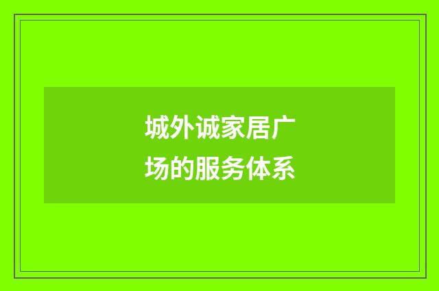 城外诚家居广场的服务体系