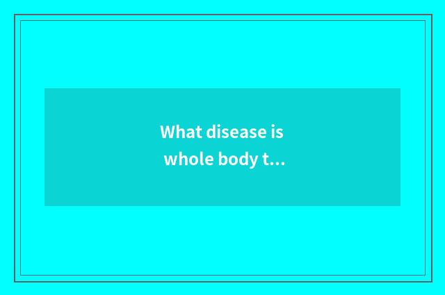 What disease is whole body trembles?