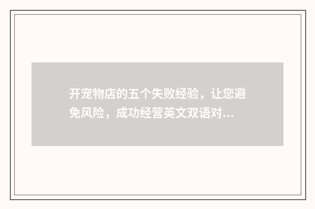 开宠物店的五个失败经验，让您避免风险，成功经营英文双语对照