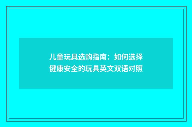 儿童玩具选购指南：如何选择健康安全的玩具英文双语对照
