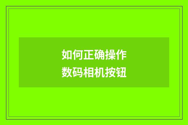 如何正确操作数码相机按钮
