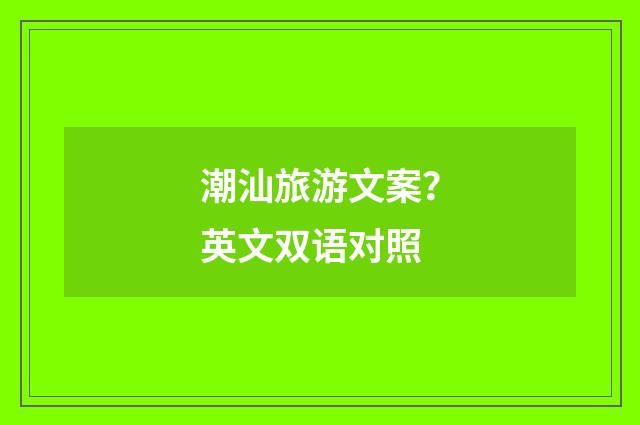 潮汕旅游文案？英文双语对照