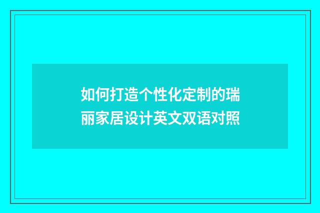 如何打造个性化定制的瑞丽家居设计英文双语对照