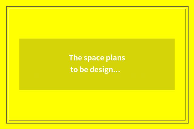 The space plans to be designed with layout