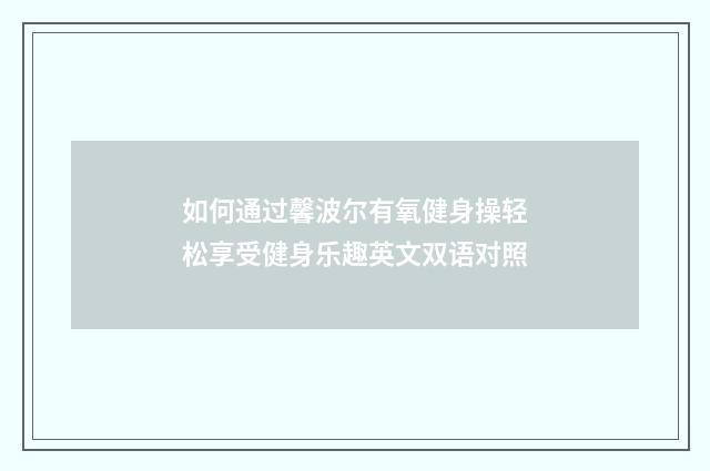 如何通过馨波尔有氧健身操轻松享受健身乐趣英文双语对照