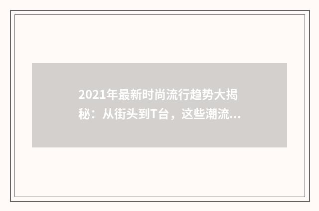 2021年最新时尚流行趋势大揭秘：从街头到T台，这些潮流你不能错过英文双语对照
