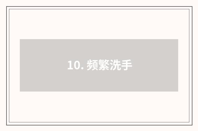 10. 频繁洗手