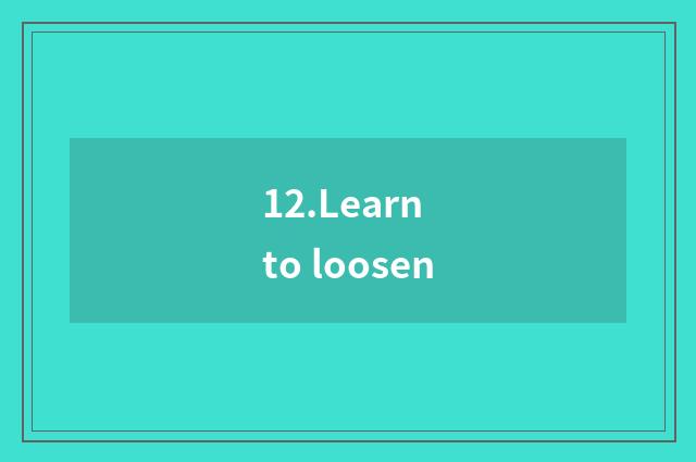 12.Learn to loosen