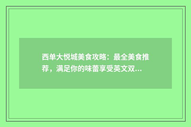 西单大悦城美食攻略：最全美食推荐，满足你的味蕾享受英文双语对照