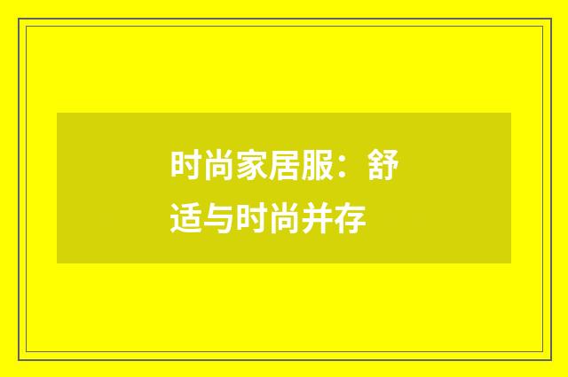 时尚家居服：舒适与时尚并存