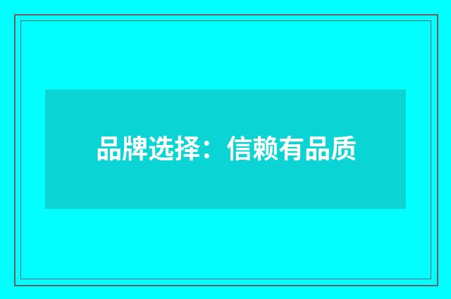 品牌选择：信赖有品质