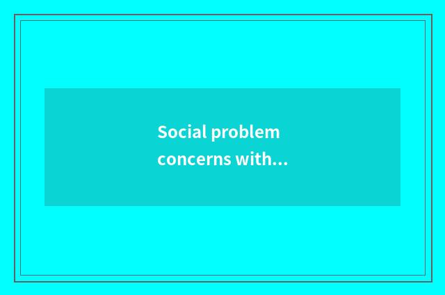 Social problem concerns with what recreation encircles