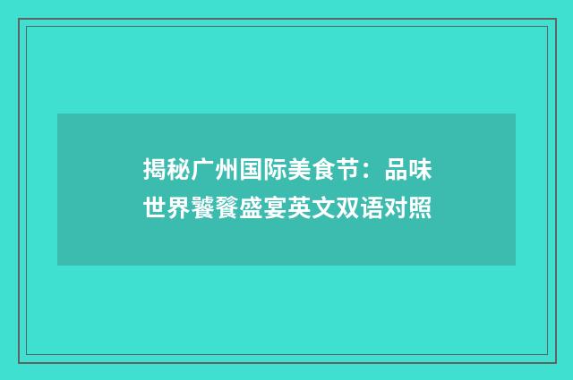揭秘广州国际美食节：品味世界饕餮盛宴英文双语对照