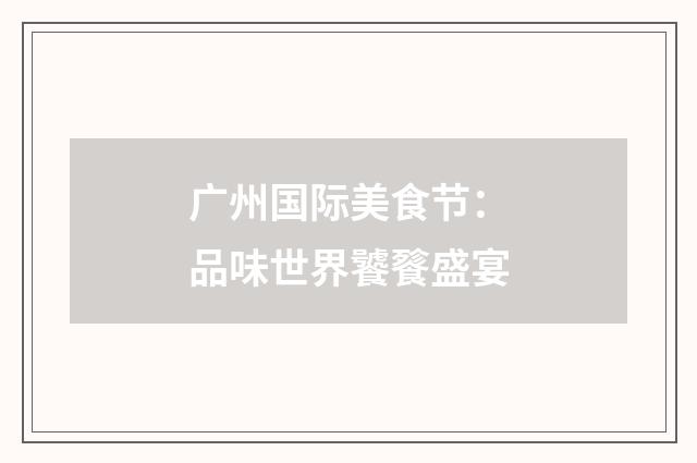 广州国际美食节：品味世界饕餮盛宴