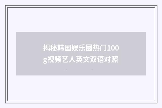 揭秘韩国娱乐圈热门100g视频艺人英文双语对照