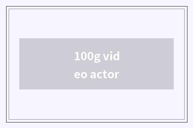 100g video actor